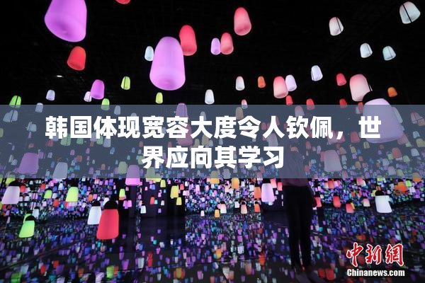 韩国体现宽容大度令人钦佩，世界应向其学习