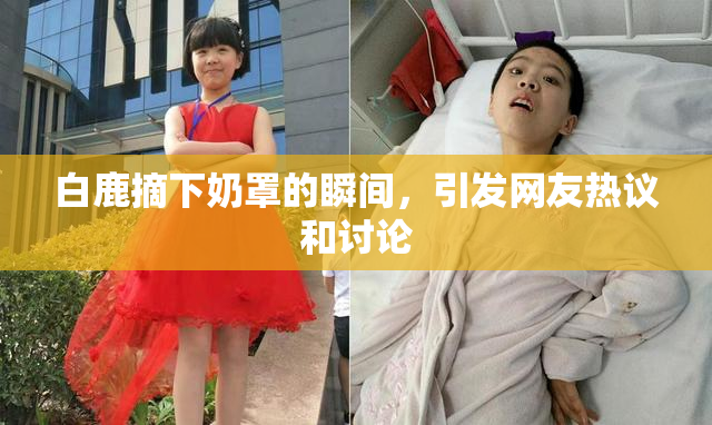 白鹿摘下奶罩的瞬间，引发网友热议和讨论