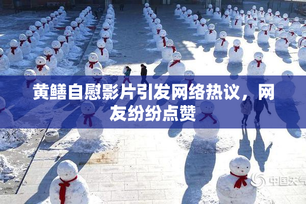 黄鳝自慰影片引发网络热议，网友纷纷点赞