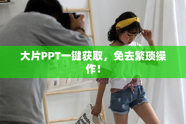 大片PPT一键获取，免去繁琐操作！