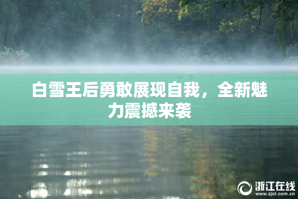 白雪王后勇敢展现自我，全新魅力震撼来袭