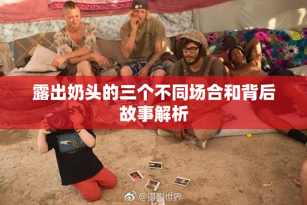 露出奶头的三个不同场合和背后故事解析