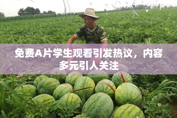 免费A片学生观看引发热议，内容多元引人关注