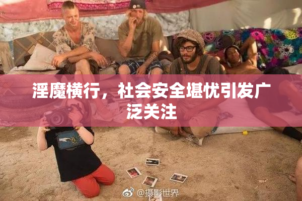 淫魔横行，社会安全堪忧引发广泛关注
