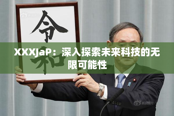 XXXJaP：深入探索未来科技的无限可能性
