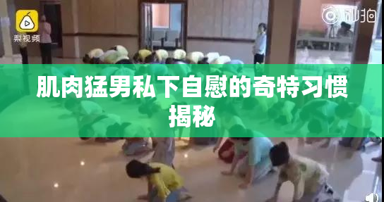 肌肉猛男私下自慰的奇特习惯揭秘