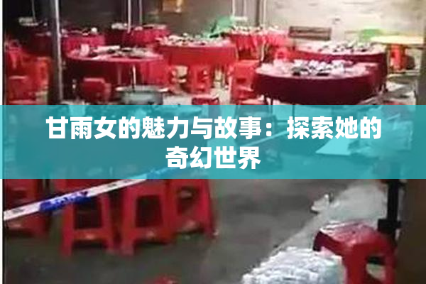 甘雨女的魅力与故事：探索她的奇幻世界
