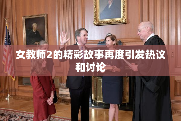 女教师2的精彩故事再度引发热议和讨论