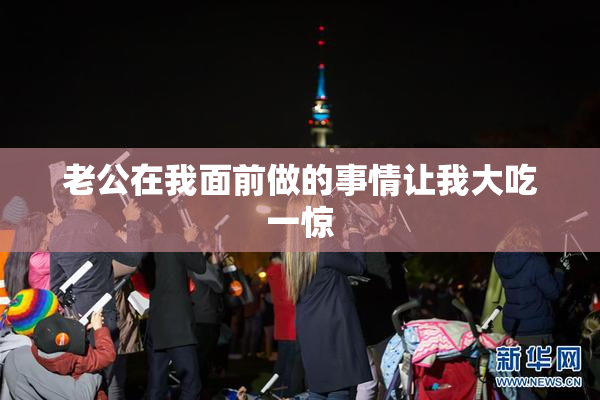 老公在我面前做的事情让我大吃一惊