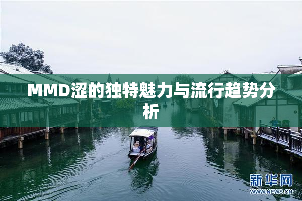MMD涩的独特魅力与流行趋势分析