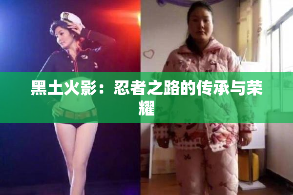 黑土火影：忍者之路的传承与荣耀