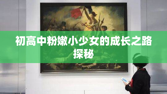 初高中粉嫩小少女的成长之路探秘