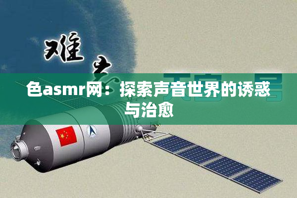 色asmr网：探索声音世界的诱惑与治愈