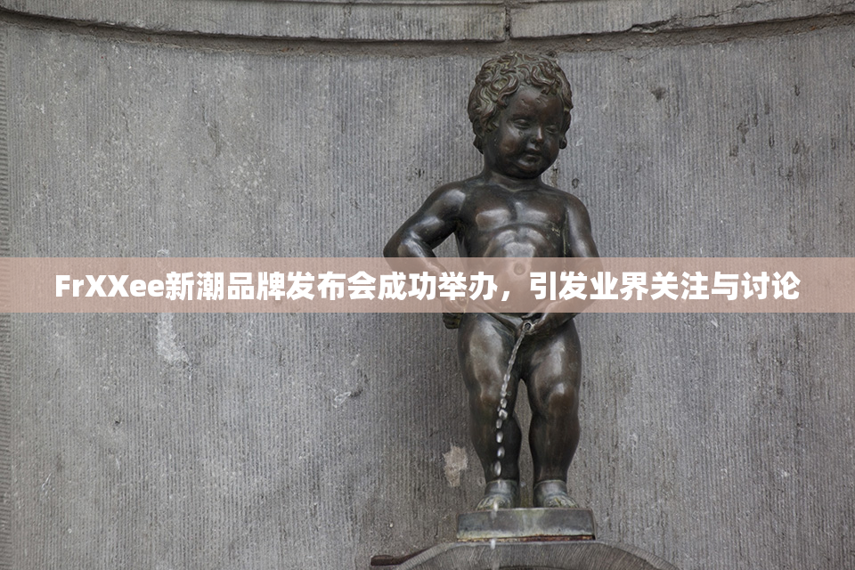 FrXXee新潮品牌发布会成功举办，引发业界关注与讨论