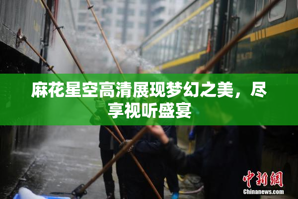 麻花星空高清展现梦幻之美，尽享视听盛宴