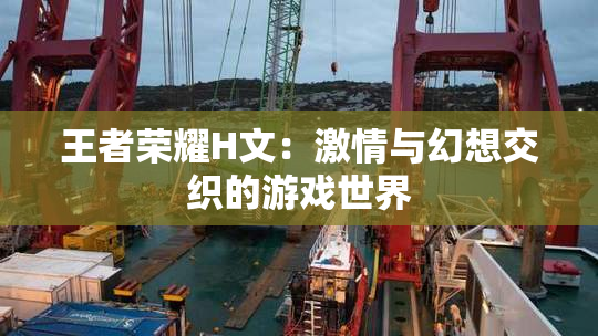 王者荣耀H文：激情与幻想交织的游戏世界