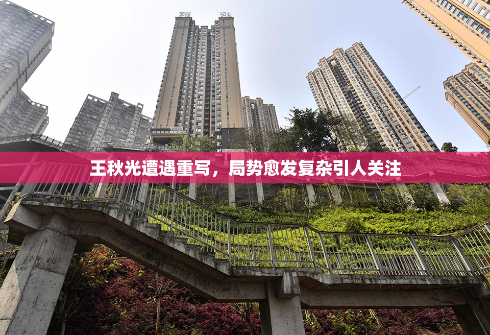 王秋光遭遇重写，局势愈发复杂引人关注