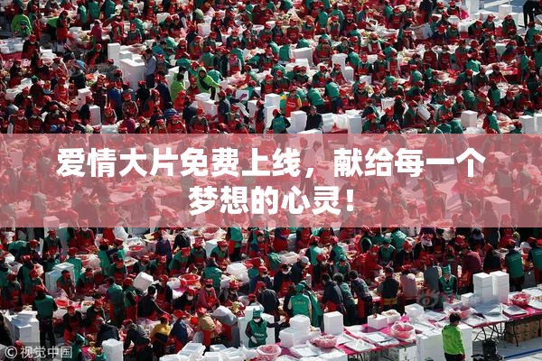 爱情大片免费上线，献给每一个梦想的心灵！