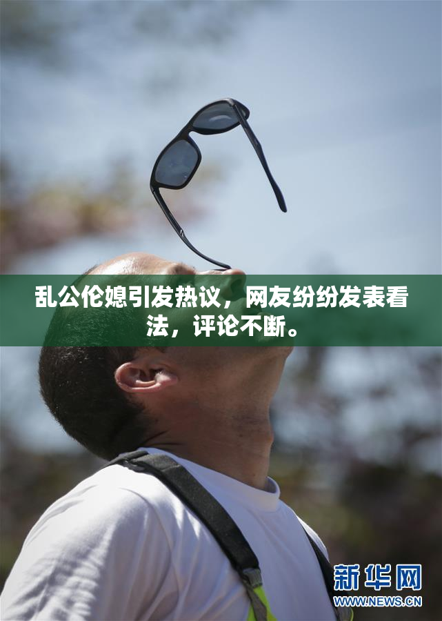 乱公伦媳引发热议，网友纷纷发表看法，评论不断。