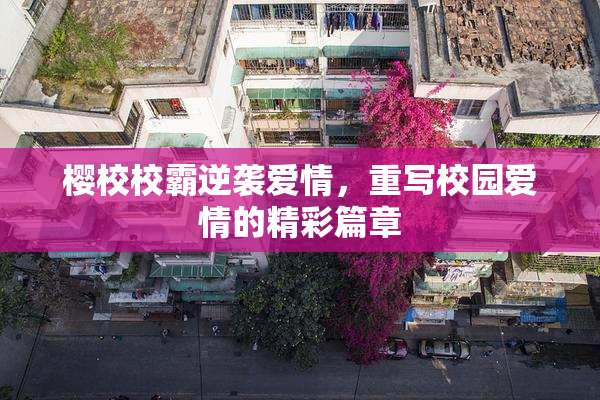 樱校校霸逆袭爱情，重写校园爱情的精彩篇章