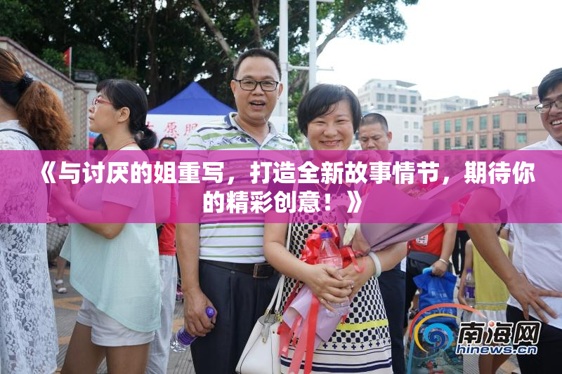 《与讨厌的姐重写，打造全新故事情节，期待你的精彩创意！》
