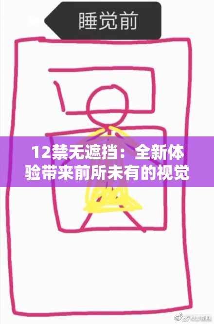 12禁无遮挡：全新体验带来前所未有的视觉冲击与感官享受！