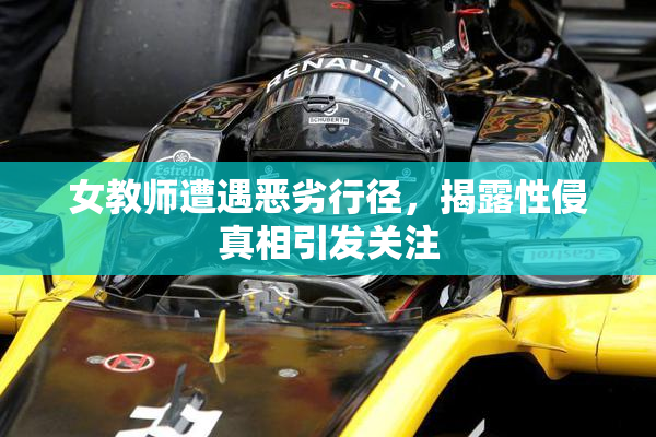 女教师遭遇恶劣行径，揭露性侵真相引发关注
