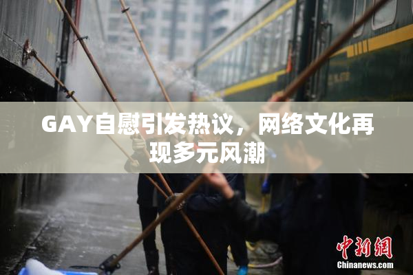 GAY自慰引发热议，网络文化再现多元风潮