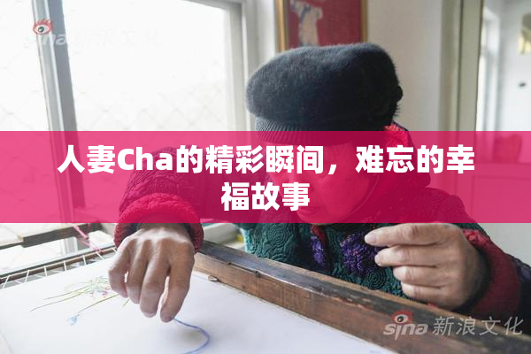 人妻Cha的精彩瞬间，难忘的幸福故事