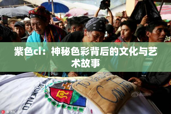 紫色ci：神秘色彩背后的文化与艺术故事