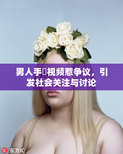 男人手婬视频惹争议，引发社会关注与讨论