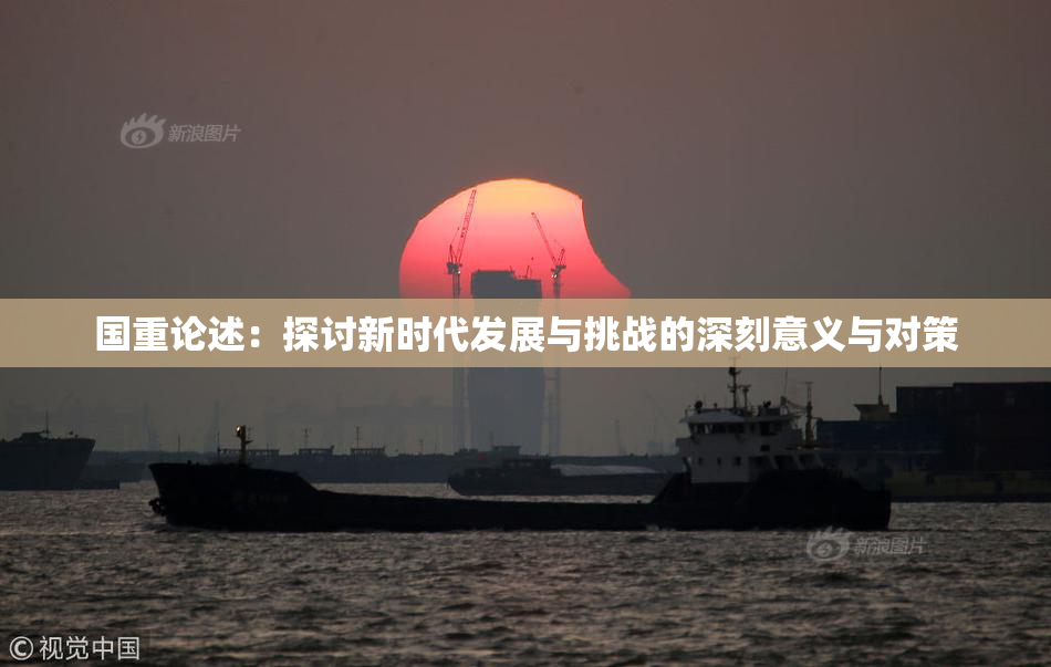 国重论述：探讨新时代发展与挑战的深刻意义与对策