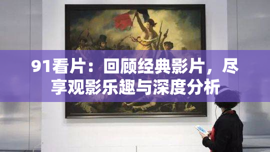 91看片：回顾经典影片，尽享观影乐趣与深度分析