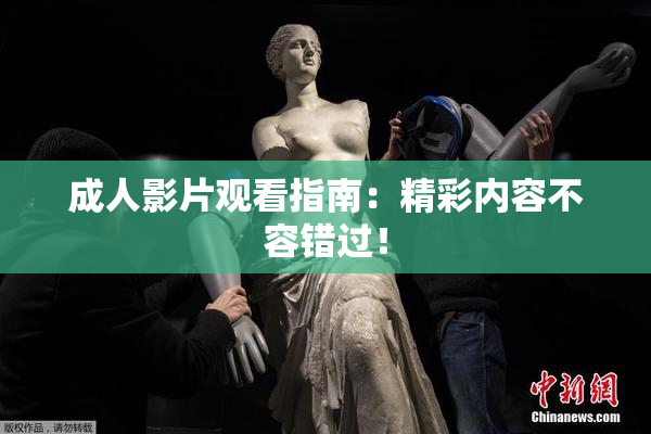 成人影片观看指南：精彩内容不容错过！