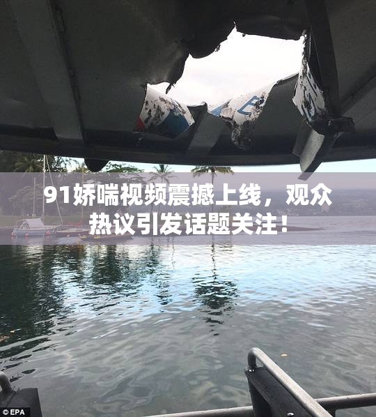 91娇喘视频震撼上线，观众热议引发话题关注！