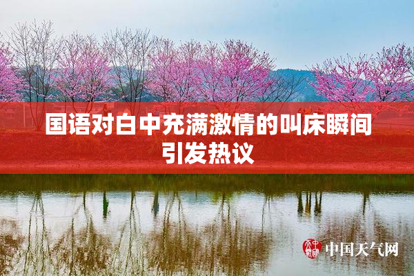 国语对白中充满激情的叫床瞬间引发热议
