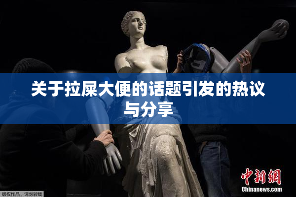 关于拉屎大便的话题引发的热议与分享