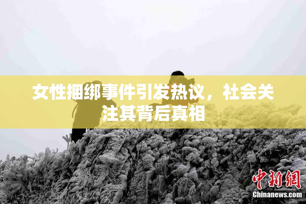 女性捆绑事件引发热议，社会关注其背后真相