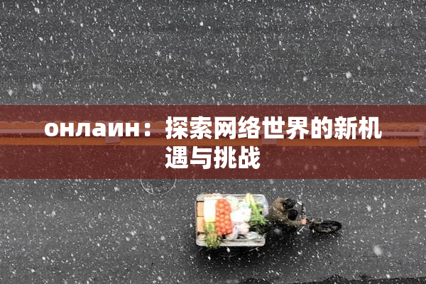 онлаин：探索网络世界的新机遇与挑战