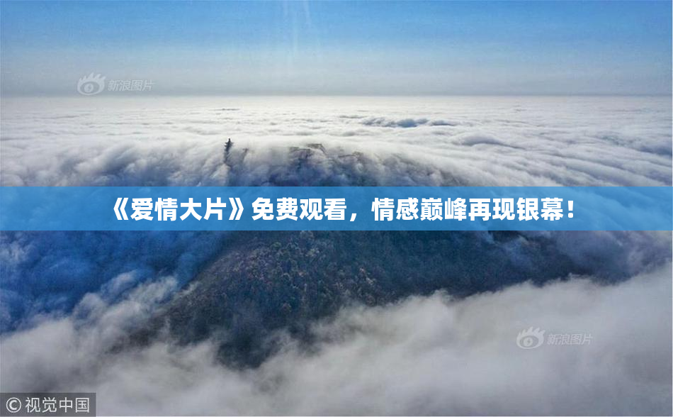 《爱情大片》免费观看，情感巅峰再现银幕！