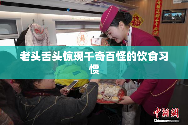 老头舌头惊现千奇百怪的饮食习惯