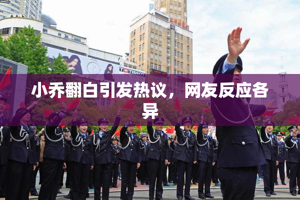 小乔翻白引发热议，网友反应各异