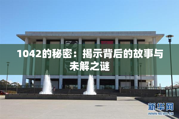 1042的秘密：揭示背后的故事与未解之谜