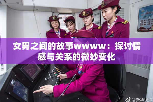 女男之间的故事wwww：探讨情感与关系的微妙变化