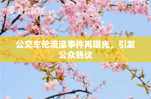 公交车伦流澡事件再曝光，引发公众热议