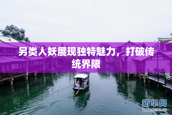 另类人妖展现独特魅力，打破传统界限
