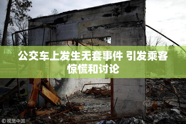 公交车上发生无套事件 引发乘客惊慌和讨论