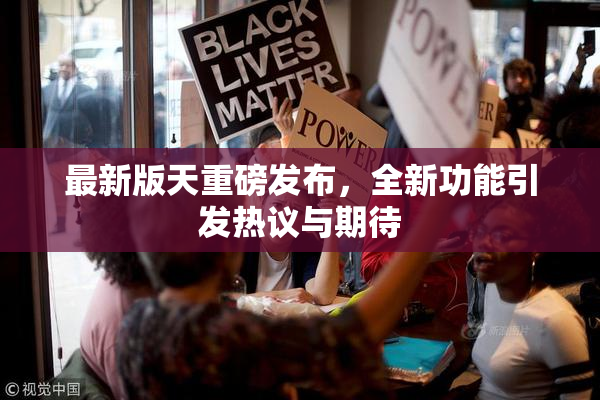 最新版天重磅发布，全新功能引发热议与期待
