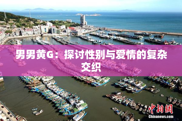 男男黄G：探讨性别与爱情的复杂交织