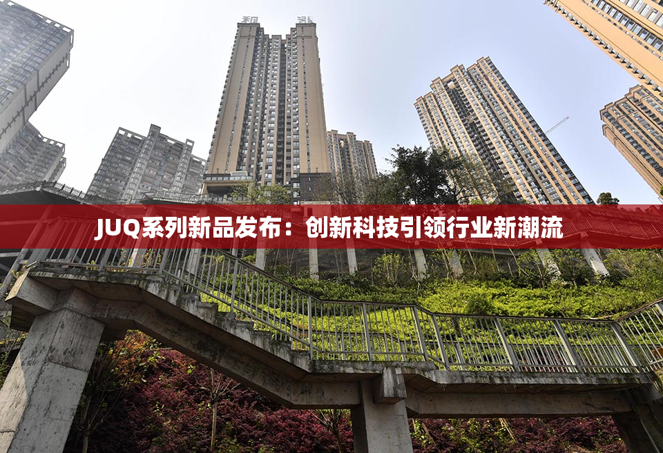 JUQ系列新品发布：创新科技引领行业新潮流